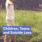 Children, Teens and Suicide Loss Booklet